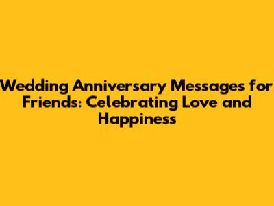 Wedding Anniversary Messages for Friends: Celebrating Love and Happiness