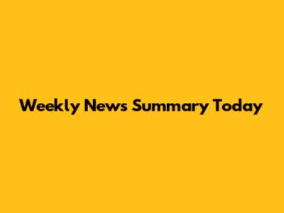 Weekly News Summary Today