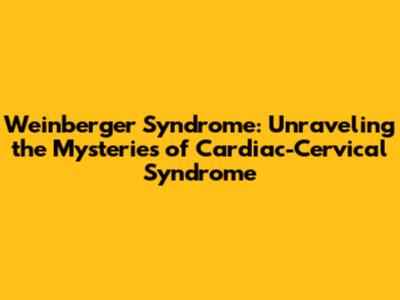 Weinberger Syndrome: Unraveling the Mysteries of Cardiac-Cervical Syndrome