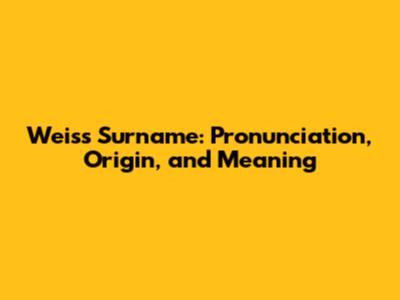 Weiss Surname: Pronunciation, Origin, and Meaning