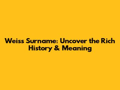 Weiss Surname: Uncover the Rich History & Meaning