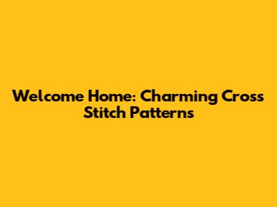 Welcome Home: Charming Cross Stitch Patterns