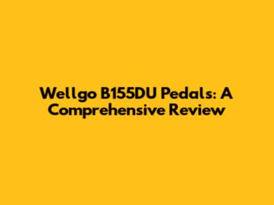 Wellgo B155DU Pedals: A Comprehensive Review