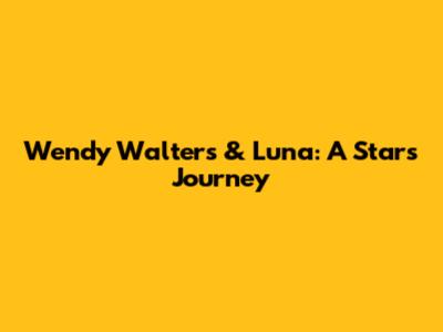 Wendy Walters & Luna: A Star's Journey