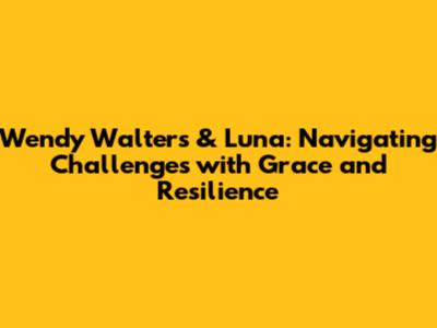 Wendy Walters & Luna: Navigating Challenges with Grace and Resilience