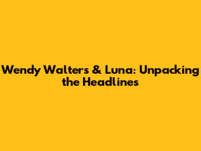Wendy Walters & Luna: Unpacking the Headlines