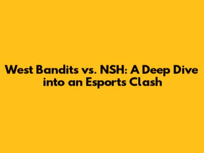 West Bandits vs. NSH: A Deep Dive into an Esports Clash