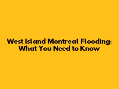 West Island Montreal Flooding: What You Need to Know