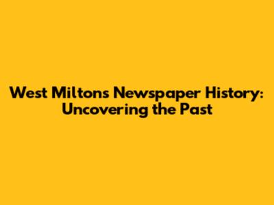 West Milton's Newspaper History: Uncovering the Past