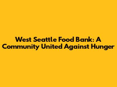 West Seattle Food Bank: A Community United Against Hunger