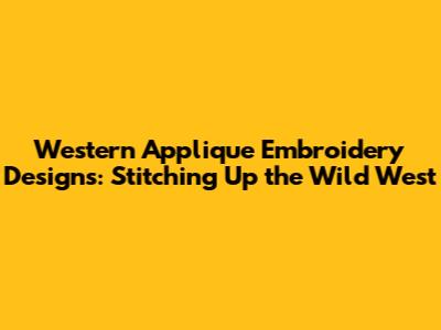 Western Applique Embroidery Designs: Stitching Up the Wild West