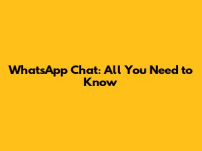 WhatsApp Chat: All You Need to Know