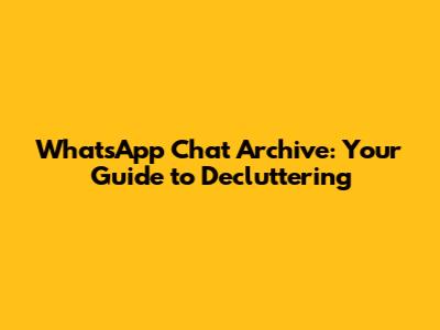 WhatsApp Chat Archive: Your Guide to Decluttering