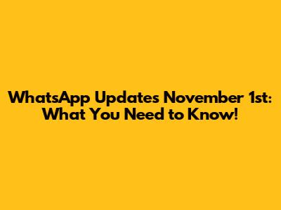 WhatsApp Updates November 1st: What You Need to Know!