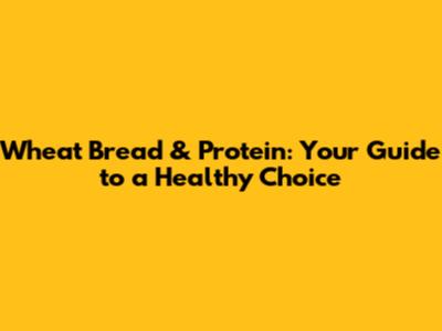 Wheat Bread & Protein: Your Guide to a Healthy Choice
