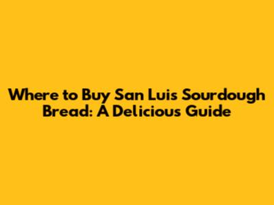 Where to Buy San Luis Sourdough Bread: A Delicious Guide