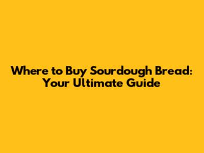 Where to Buy Sourdough Bread: Your Ultimate Guide