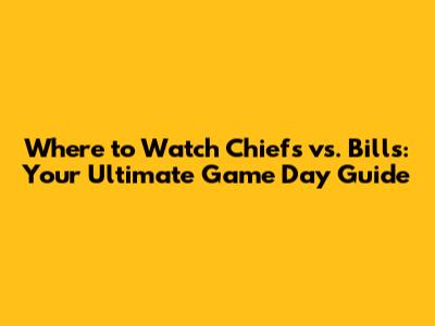 Where to Watch Chiefs vs. Bills: Your Ultimate Game Day Guide
