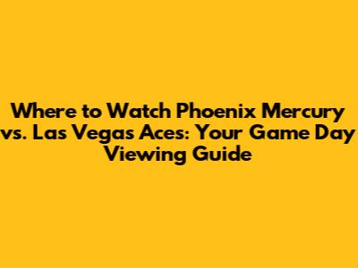 Where to Watch Phoenix Mercury vs. Las Vegas Aces: Your Game Day Viewing Guide