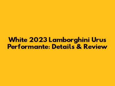 White 2023 Lamborghini Urus Performante: Details & Review