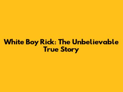 White Boy Rick: The Unbelievable True Story