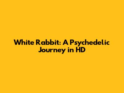 White Rabbit: A Psychedelic Journey in HD
