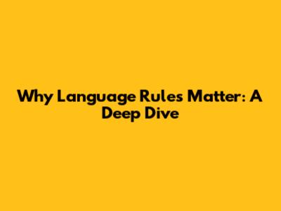 Why Language Rules Matter: A Deep Dive