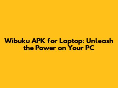 Wibuku APK for Laptop: Unleash the Power on Your PC
