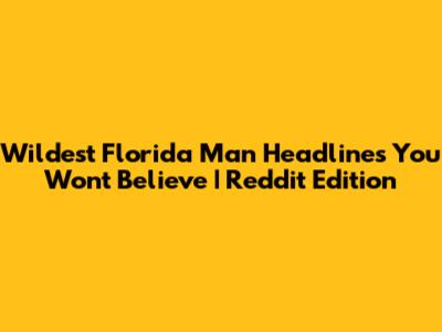 Wildest Florida Man Headlines You Won't Believe | Reddit Edition