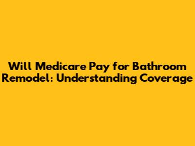 Will Medicare Pay for Bathroom Remodel: Understanding Coverage