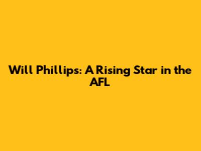 Will Phillips: A Rising Star in the AFL