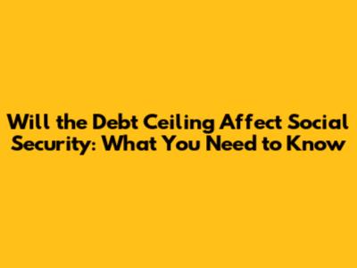 Will the Debt Ceiling Affect Social Security: What You Need to Know
