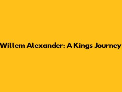 Willem Alexander: A King's Journey