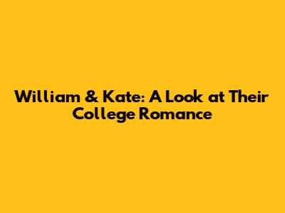 William & Kate: A Look at Their College Romance