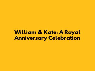 William & Kate: A Royal Anniversary Celebration