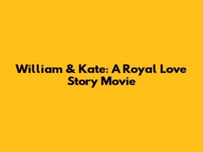 William & Kate: A Royal Love Story Movie