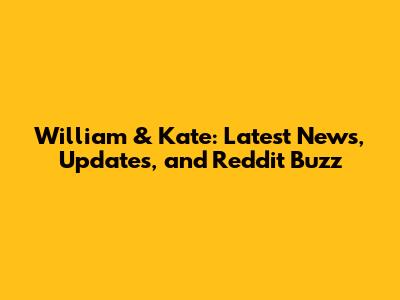 William & Kate: Latest News, Updates, and Reddit Buzz