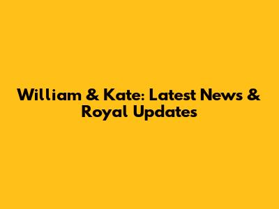 William & Kate: Latest News & Royal Updates