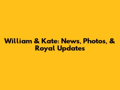 William & Kate: News, Photos, & Royal Updates