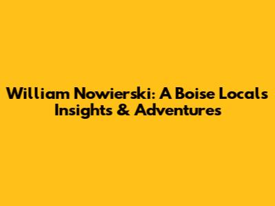 William Nowierski: A Boise Local's Insights & Adventures