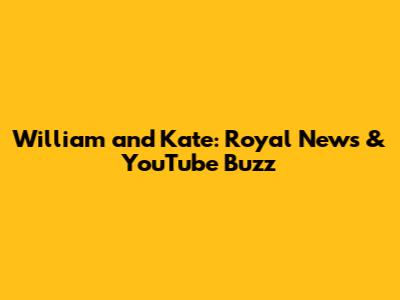William and Kate: Royal News & YouTube Buzz