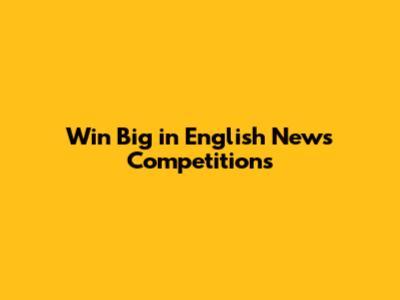 Win Big in English News Competitions