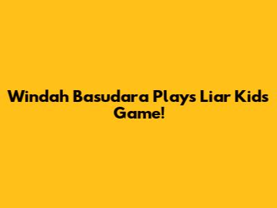 Windah Basudara Plays Liar Kids Game!