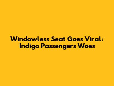 Windowless Seat Goes Viral: Indigo Passenger's Woes