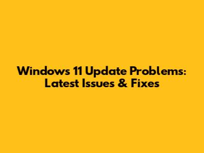 Windows 11 Update Problems: Latest Issues & Fixes