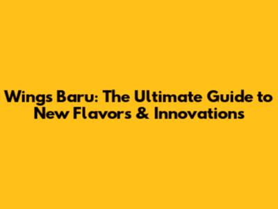 Wings Baru: The Ultimate Guide to New Flavors & Innovations