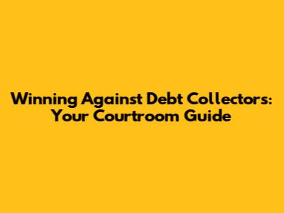 Winning Against Debt Collectors: Your Courtroom Guide
