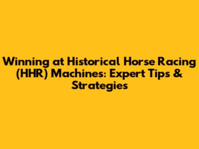 Winning at Historical Horse Racing (HHR) Machines: Expert Tips & Strategies