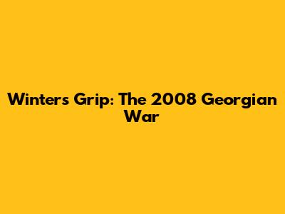 Winter's Grip: The 2008 Georgian War