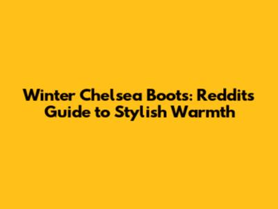 Winter Chelsea Boots: Reddit's Guide to Stylish Warmth